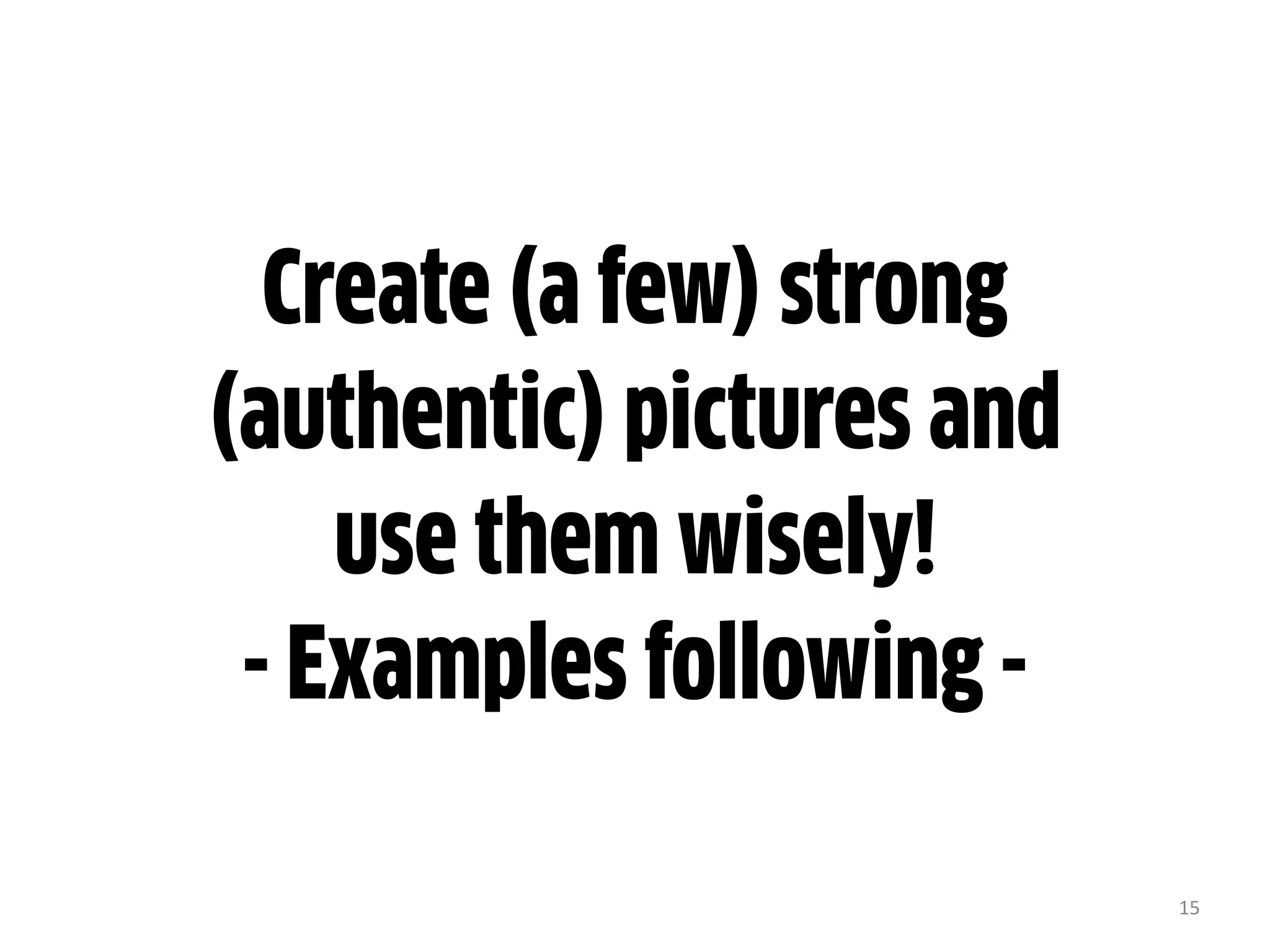 15
Create (a few) strong
(authentic) pictures and
use them wisely!
- Examples following -
 