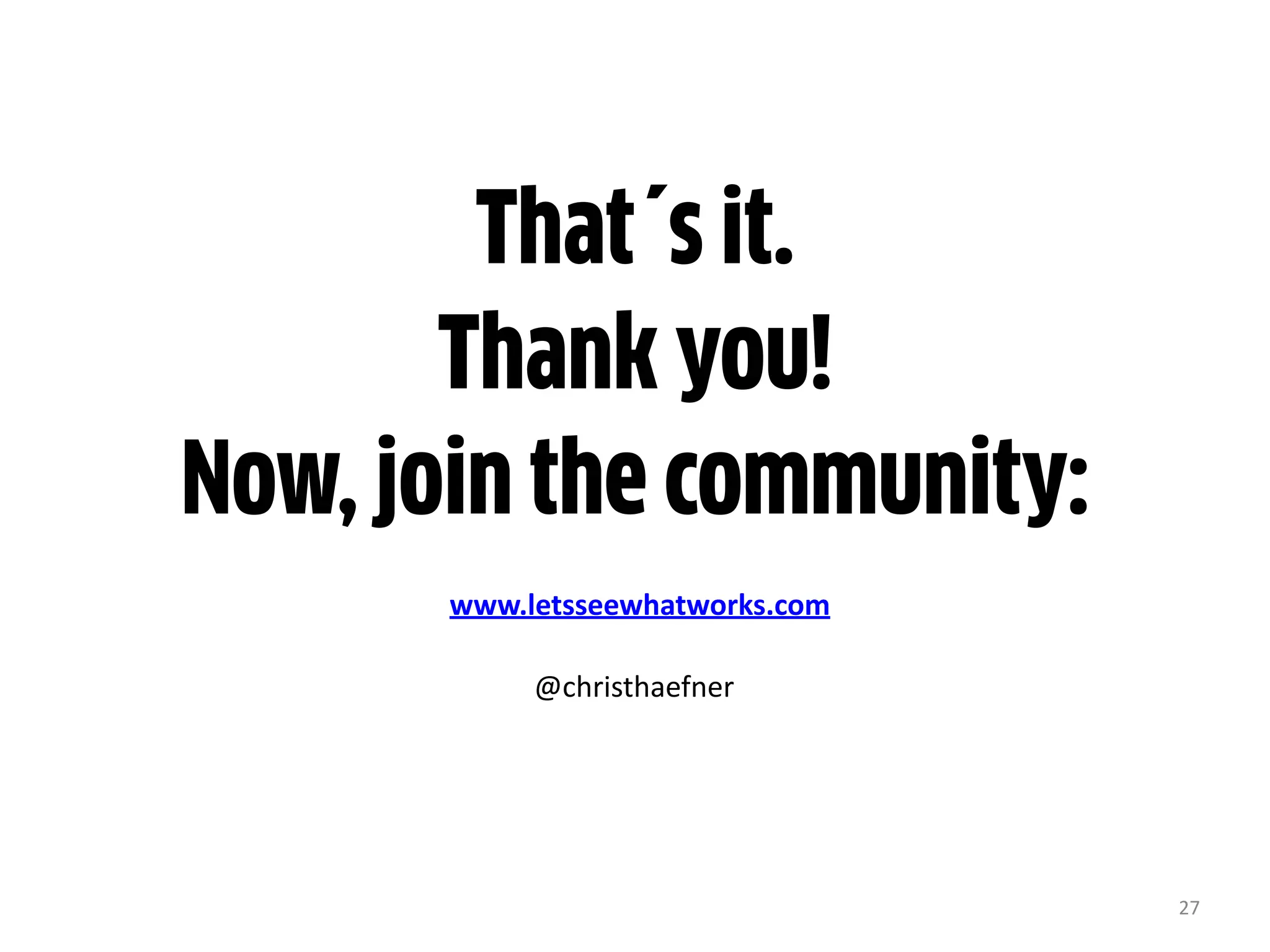 27
@christhaefner
That´s it.
Thank you!
Now, join the community:
www.letsseewhatworks.com
 