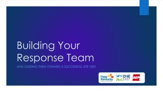 Building Your
Response Team
AND GUIDING THEM TOWARD A SUCCESSFUL SITE VISIT
 