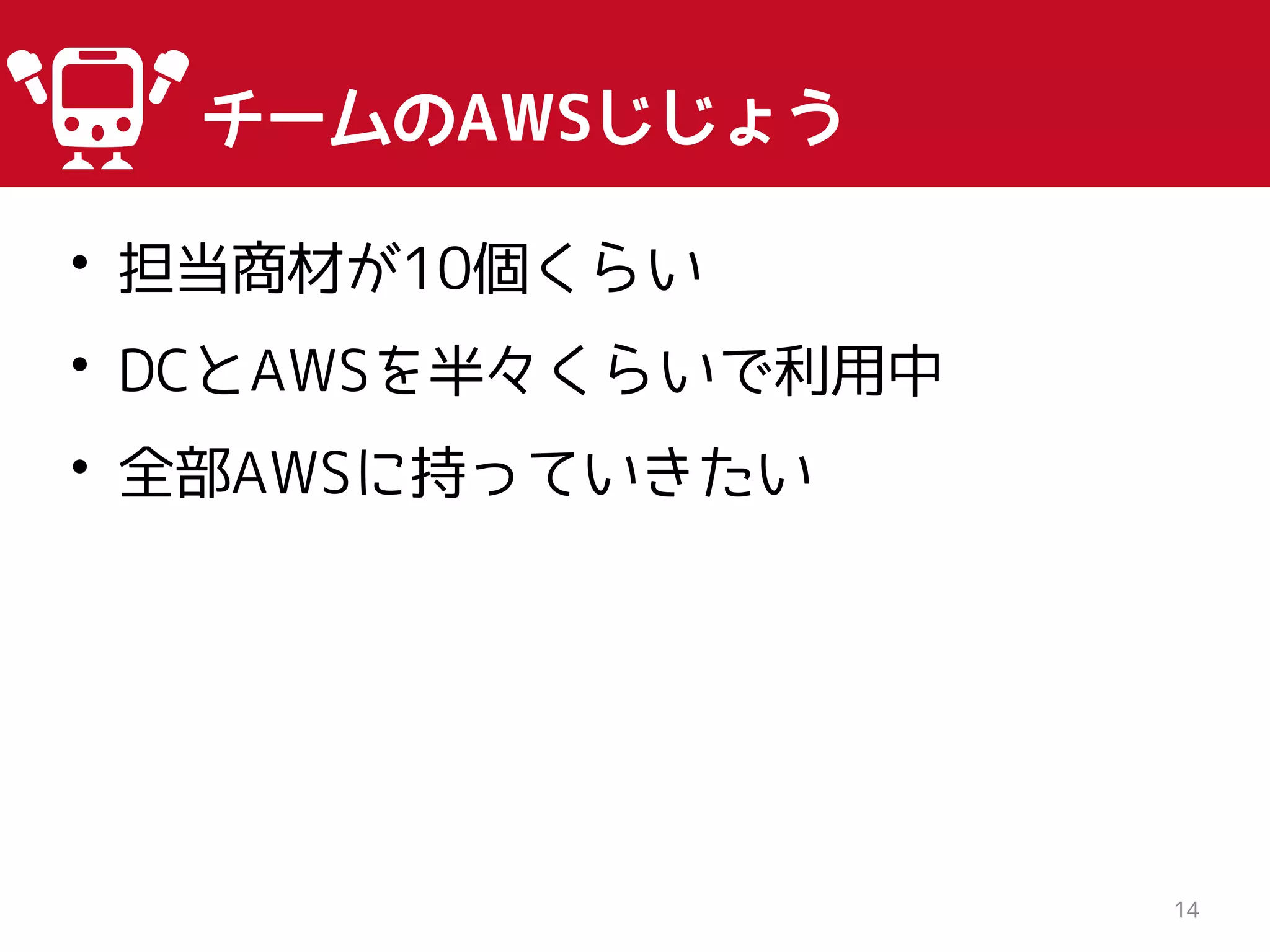 • 担当商材が10個くらい
• DCとAWSを半々くらいで利用中
• 全部AWSに持っていきたい
14
チームのAWSじじょう
 