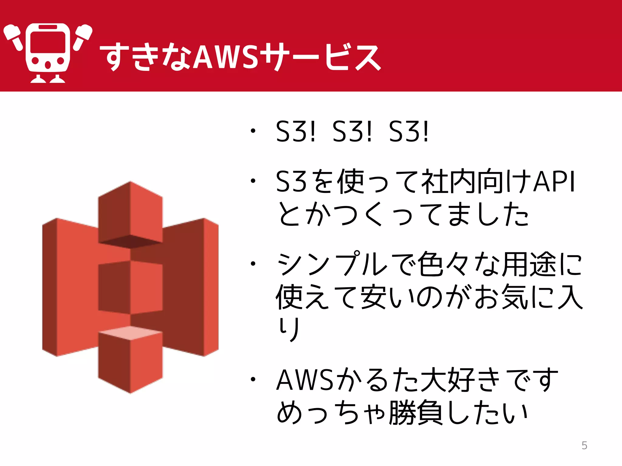 すきなAWSサービス
5
• S3! S3! S3!
• S3を使って社内向けAPI
とかつくってました
• シンプルで色々な用途に
使えて安いのがお気に入
り
• AWSかるた大好きです
めっちゃ勝負したい
 