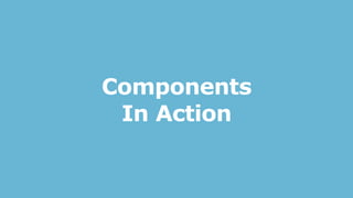 Components
In Action
 