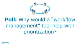 Poll: Why would a “workflow
management” tool help with
prioritization?
 
