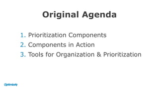 1. Prioritization Components
2. Components in Action
3. Tools for Organization & Prioritization
Original Agenda
 