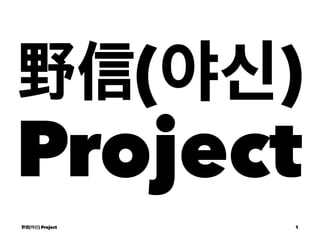 野信(야신)
Project
野信(야신) Project 1
 