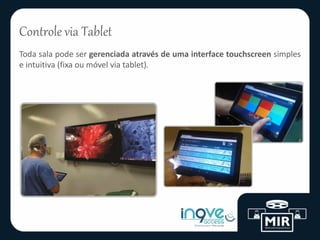 Controle via Tablet
Toda sala pode ser gerenciada através de uma interface touchscreen simples
e intuitiva (fixa ou móvel via tablet).
 