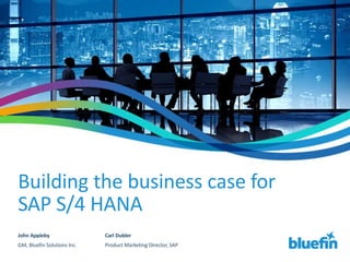 Building the business case for
SAP S/4 HANA
John Appleby
GM, Bluefin Solutions Inc.
Carl Dubler
Product Marketing Director, SAP
 