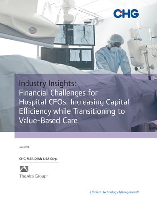 Industry Insights:
Financial Challenges for
Hospital CFOs: Increasing Capital
Efficiency while Transitioning to
Value-Based Care
July 2015
CHG-MERIDIAN USA Corp.
®
 