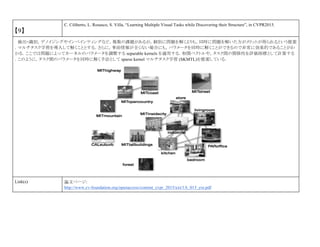 【9】
C. Ciliberto, L. Rosasco, S. Villa, “Learning Multiple Visual Tasks while Discovering their Structure”, in CVPR2015.
検出・識別，デノイジングやインペインティングなど，複数の課題があるが，個別に問題を解くよりも，同時に問題を解いた方がメリットが得られるという提案
．マルチタスク学習を導入して解くこととする．さらに，事前情報が全くない場合にも，パラメータを同時に解くことができるので非常に効果的であることがわ
かる．ここでは問題によってカーネルのパラメータを調整する separable kernels を適用する．相関ベクトルや，タスク間の関係性を評価指標として計算する
．このように，タスク間のパラメータを同時に解く手法として sparse kernel マルチタスク学習 (SKMTL)を提案している．
Link(s) 論文ページ:
http://www.cv-foundation.org/openaccess/content_cvpr_2015/ext/1A_015_ext.pdf
 