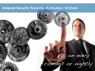 Integrate Security Tools into Build-Jobs / CI-Chain
on every
commit or nightly
 