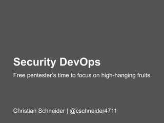 Christian Schneider | @cschneider4711
Security DevOps
Free pentester’s time to focus on high-hanging fruits
 
