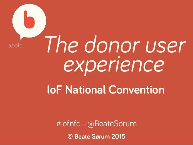 The donor user
experience
IoF National Convention
© Beate Sørum 2015
#iofnfc - @BeateSorum
 