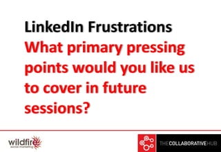 LinkedIn Frustrations
What primary pressing
points would you like us
to cover in future
sessions?
 