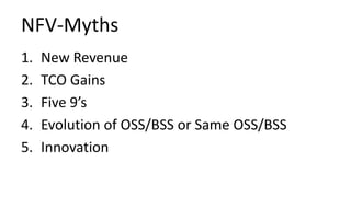NFV-Myths
1. New Revenue
2. TCO Gains
3. Five 9’s
4. Evolution of OSS/BSS or Same OSS/BSS
5. Innovation
 