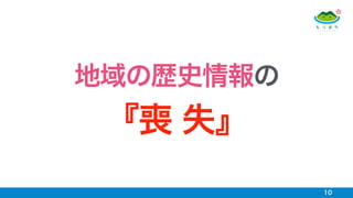 10
地域の歴史情報の 
『喪 失』
 