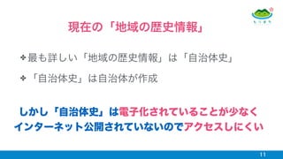 ✤ 最も詳しい「地域の歴史情報」は「自治体史」
✤ 「自治体史」は自治体が作成
11
現在の「地域の歴史情報」
しかし「自治体史」は電子化されていることが少なく 
インターネット公開されていないのでアクセスしにくい
 