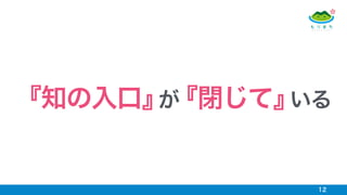 12
『知の入口』が『閉じて』いる
 