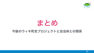 31
まとめ
今後のウィキ町史プロジェクトと自治体との関係
 