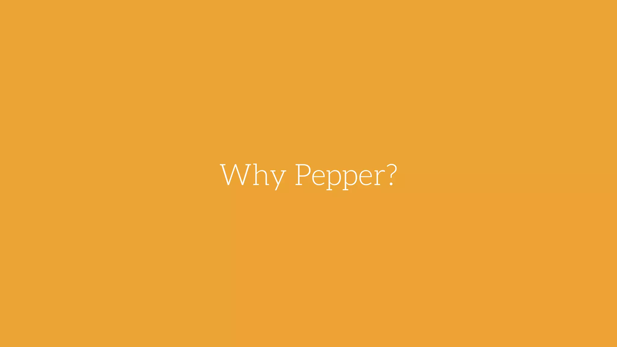 Why Pepper?
 