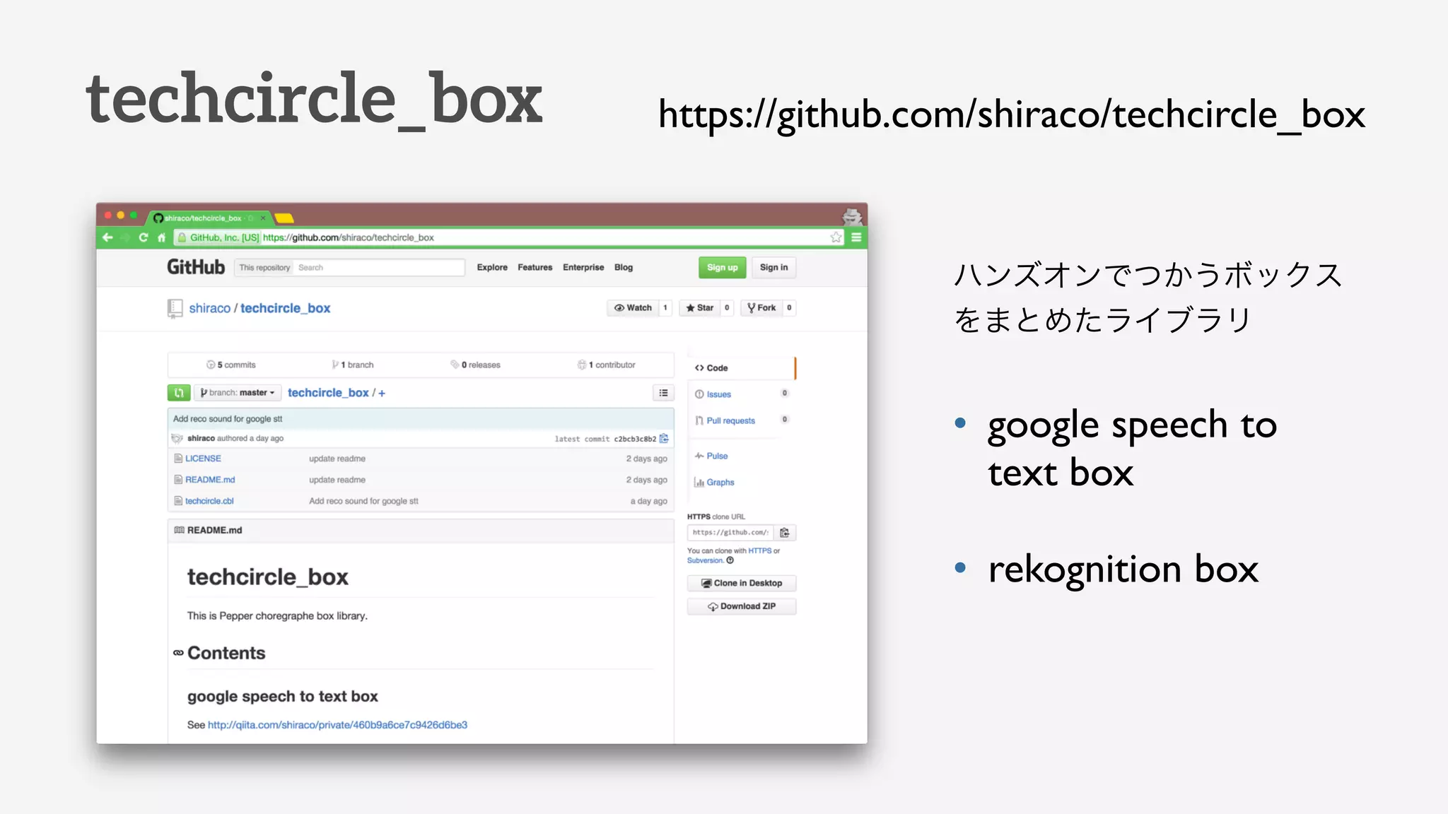 techcircle_box
ハンズオンでつかうボックス
をまとめたライブラリ
• google speech to
text box
• rekognition box
https://github.com/shiraco/techcircle_box
 