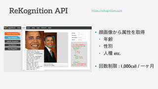 ReKognition API
? 񤫤Ԥȡ
? h
? Ԅe
? ˷N etc.
?  : 1,000call / һ
https://rekognition.com
 