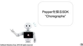 Softbank Robotics Corp. 2014 All rights reserved. 8
Pepper٤SDK
Choregraphe
 