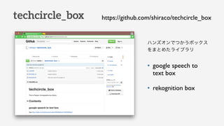techcircle_box
ϥ󥺥ǤĤܥå
ޤȤ᤿饤֥
? google speech to
text box
? rekognition box
https://github.com/shiraco/techcircle_box
 