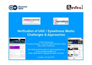Verification of UGC / Eyewitness Media:Verification of UGC / Eyewitness Media:
Challenges & Approaches
Jochen Spangenberg
...