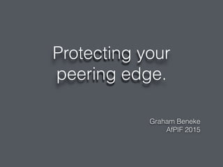 Protecting your
peering edge.
Graham Beneke
AfPIF 2015
 