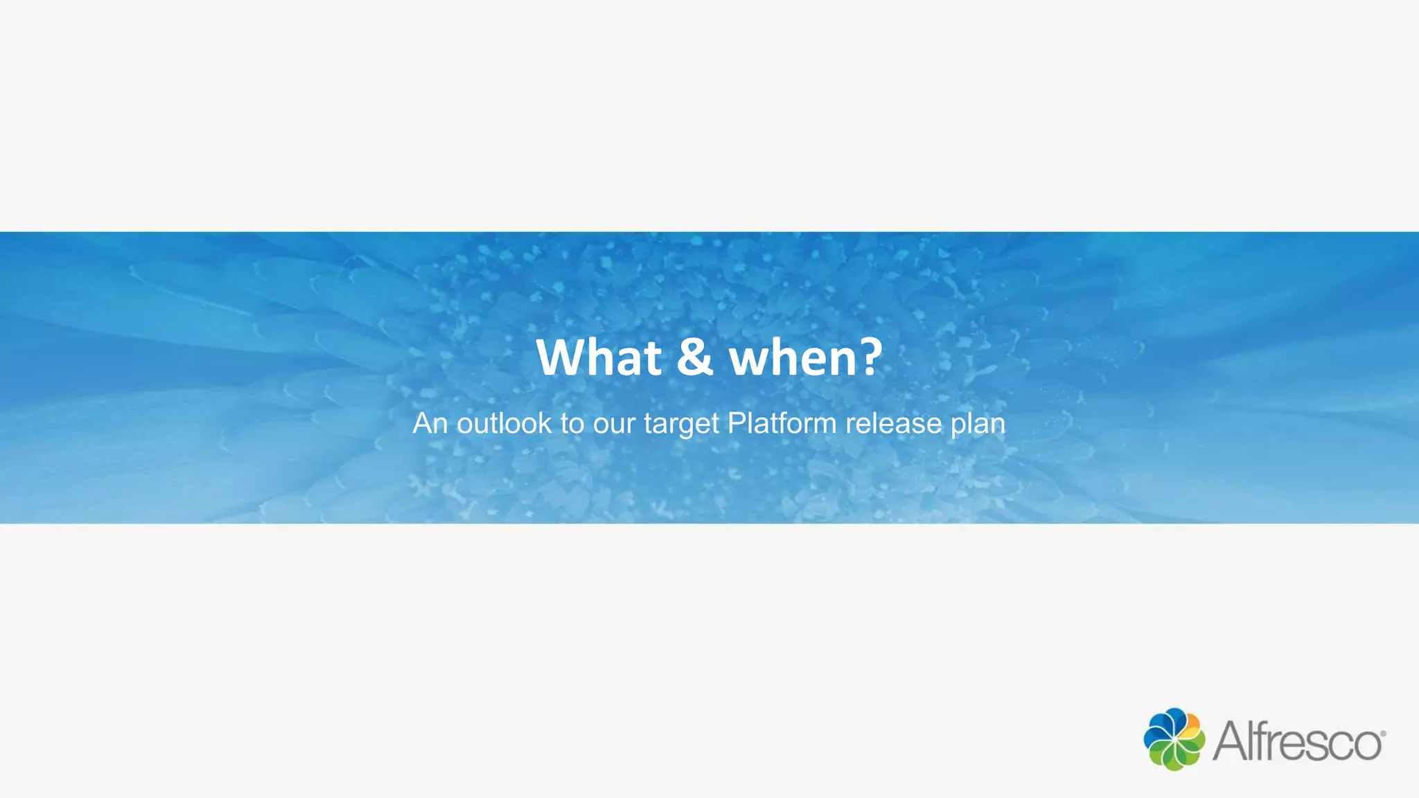 What & when?
An outlook to our target Platform release plan
 