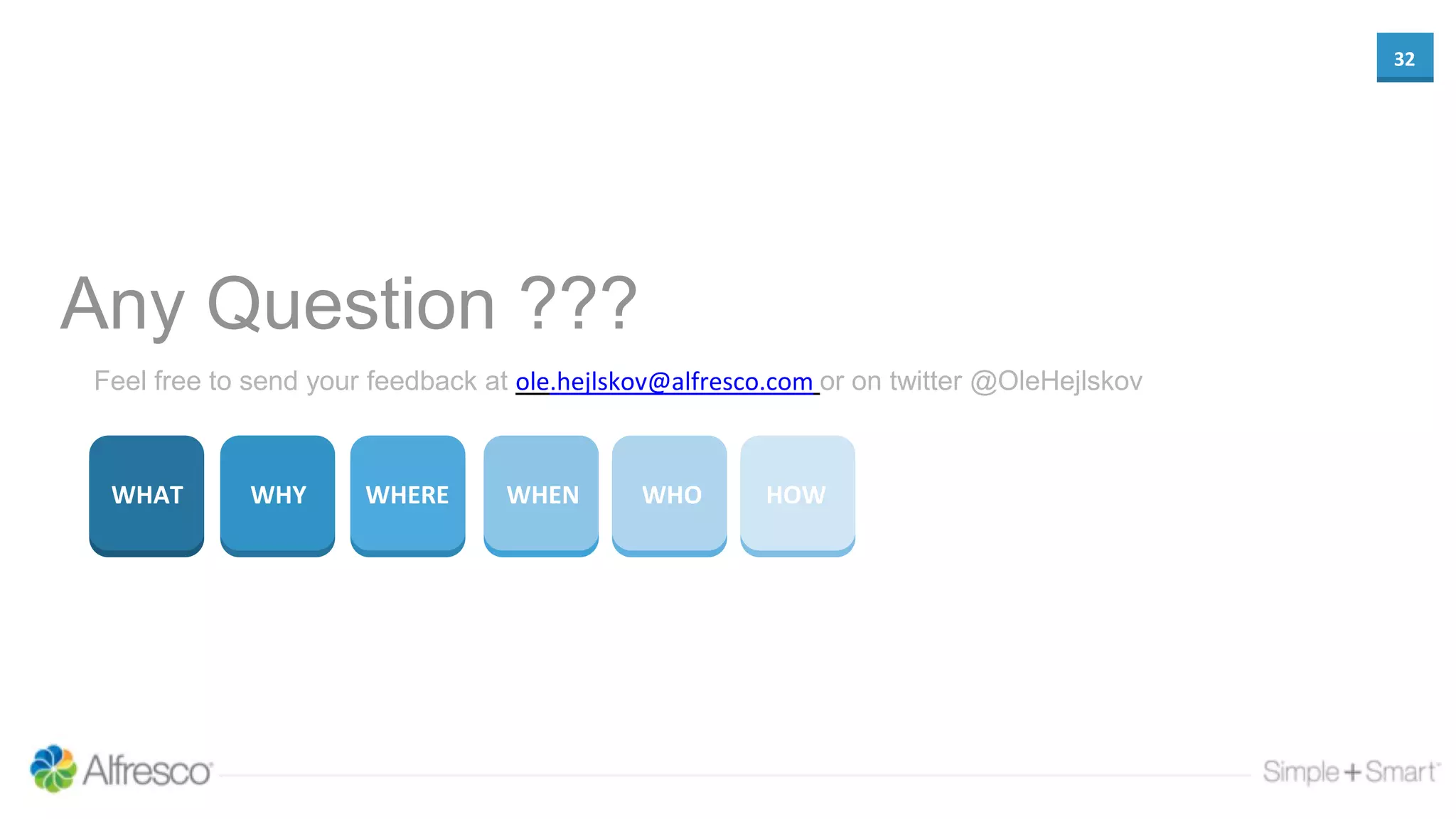 32
WHAT WHY WHERE WHEN WHO HOW
Any Question ???
Feel free to send your feedback at ole.hejlskov@alfresco.com or on twitter @OleHejlskov
 