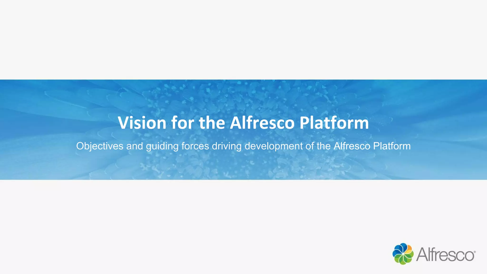 Vision for the Alfresco Platform
Objectives and guiding forces driving development of the Alfresco Platform
 