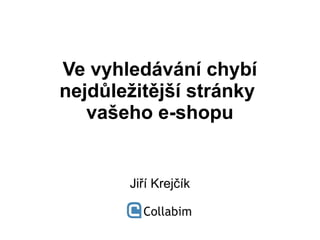 Ve vyhledávání chybí
nejdůležitější stránky
vašeho e-shopu
Jiří Krejčík
 