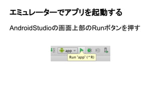 エミュレーターでアプリを起動する
AndroidStudioの画面上部のRunボタンを押す
 