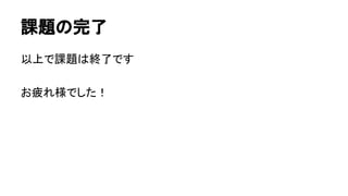 課題の完了
以上で課題は終了です
お疲れ様でした！
 