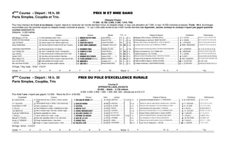 4ème
Course – Départ : 16 h. 00 PRIX M ET MME DANO
Paris Simples, Couplés et Trio.
(Steeple-Chase)
17.000 - (8.160, 4.080, 2.380, 1.615, 765).
Pour tous chevaux de 5 ans et au-dessus, n’ayant, depuis le 1erjanvier de l’année dernière inclus, en steeple-chase, ni reçu une allocation de 7.500, ni reçu 16.000 (victoires et places). Poids : 66 k. Surcharges
accumulées pour les sommes reçues en steeple-chases (victoires et places) : 1 k. par 2.000 cette année et par 4.000 l’année dernière.Les Apprentis, Jeunes Jockeys et Jockeys n’ayant pas gagné quarante
courses recevront 2 k.
Distance : 4.200 mètres
Propriétaires Couleurs Chevaux Montes Poids (1) Origines ♦ Eleveurs Entraîneurs Performances
Mlle Margaux COTTIN................................Noire epaulettes vertes t noire.............................................................0DA3D?DH=8A............. Julien MOREL............ 72 ....... H. b. 6 Ballingarry (IRE) et Virosa ♦ FREDERIC BAYLE......................................... P. COTTIN................................6s 2s Tc Tc 3s 1s (14) 2s Ts Ah
ECURIE VICTORIA DREAMS ................................!Gros-bleu un disque rouge m  t gros-bleu................................!;0A8BCÌ..................................... David COTTIN ........... 71 ....... H. gr. 6 Chichicastenango et Lady Soul ♦ BENOIT BUCHER.................................. !G. CHEREL ................................4s Ts 1s 0h 2h Th 7p (14) 3h 5h
Joel LEPENANT ...................................................Damier rouge et noir t damier rouge et noir................................20B734B086;4B..................... Ludovic SOLIGNAC...... 69 ....... H. gr. 7 Enrique (GB) et Passion Des Aigles (IRE) ♦ YVON LELIMOUZIN ........................ J. LEPENANT................................5s 3s 7s (14) As 4h 5s 7h Ah 3s
Remy NERBONNE................................ #Ecart rge et jaune m mi-jaune mi-rge t rge 1 los jaune................................#0E4;A;01034A........... Christopher COUILLAUD
..................................
68 66... H. gr. 9 Louveteau (USA) et Lyken Top ♦ DOMINIQUE FITAMANT................................... #REMY. NERBONNE......................1s 0h 8h Th (13) Ts 1s 4s As 3s
Comte Antoine-Audoin MAGGIAR................................$Bleue bande jaune m et t bleues .........................................................$EA084=C06.......................... Sebastien ZULIANI....... 67 ....... H. bb. 6 Saint Des Saints et Koolanooga (GER) ♦ ANTOINE-AUDOIN MAGGIAR............ $E. LEENDERS...............................Ac Tc 2c 7s (13) 1p Th 3p
Guy TONNELIER..................................................%Jaune 1 triangle bleu t jaune 1 losange bleu................................%C4?4C43¬AH......................... Florent NEVEU .......... 67 65... F. b. 8 Oliviero et Kosseenne ♦ GUY TONNELIER....................................... %J. MERIENNE................................4h 6h 5s 1s 4s 5s (14) 2s 4h 6c
Guy CHEREL........................................................Noire ceinture jaune m cerclees jaune et noir t noire ................................DA0;;80.......................................... Maxime CAMUS ........ 66 64... F. b. 7 Califet et Nassora ♦ GUY CHEREL.................................................... G. CHEREL ................................8s 7h (14) 7s 2c 3s 4h Ah 5s 4h
Sylvain DORY.......................................................'Gros-bleu croix de st-andre  t blanches................................'DA0=DB34B5BB4B............. Sylvain DORY.......... b 66 67... H. b. 7 Maresca Sorrento et Barbebleue ♦ Mme CHRISTINE CHOVEAU ........................ 'S. DORY................................As 6s (13) 0h (12) 3h 2h 4h 0p
Mme Odette FAU..................................................(Rayee jaune  bleu m jaunes t rayee jaune  bleu............................(5;0B7902:B=GBÌÑ........... Maxime GORIEU ....... 66 64... H. b. 7 Turgeon (USA) et Katoune ♦ UPTON VIVA STUD....................................... (GAB. LEENDERS..........................Ah (14) Dh As 3h (13) 0p 8h Ts 8s
Eric LECOIFFIER..................................................Noire bretelles et m orange t noire.......................................................0=64E8=Φ.......................................... Jonathan PAY.......... d 66 ....... H. b. 5 Califet et Graffiti De Magne ♦ SERGE DUCHENE ...................................... E. LECOIFFIER.............................0h (14) Ts 8h
Mme Jean-Pierre ROUSSEL ................................Blanche une etoile violette t blanche................................ D1DA8Ì...................................... Mickael DANGLADES... 66 ....... H. b. 7 Le Balafre et Monetta ♦ JEAN-PIERRE ROUSSEL..................................... E. LECOIFFIER.............................As 8s As As (14) 6s (13) 1s 1s
33 Engts -1 Eng. Suppl. - 18 forf. - 4 N.D.P.
Arrivée : 1er ............... 2e ............... 3e ............... 4e ............... 5e ............... 6e ............... 7e ............... 8e ............... 9e ............... 10e ............... - Mutuel : G ............... P ............... ............... ............... - PJ : G ............... P ............... ............... ............... - Trio ...............
5ème
Course – Départ : 16 h. 30 PRIX DU POLE D'EXCELLENCE RURALE
Paris Simples, Couplés, Trio
Course E
APPRENTIS-LADS-JOCKEYS
20.000. - Attelé. - 3.125 mètres.
9.000, 5.000, 2.800, 1.600, 1.000, 400, 200.- alloués par la S.E.C.F.
Pour 6 et 7 ans, n’ayant pas gagné 112.000. - Recul de 25 m. à 56.000.
Propriétaires Couleurs Chevaux Gains Jockeys Origines ♦ Eleveurs Entraîneurs Performances
M. CONSTANTIN......................... Rayée marron et rose, m. marron, t. marron, coutures
roses. ................................................................................................
E;20=34=4ÒÓ................... 45 140 N. GRETEAU ...............* 3.125 H. b. 6 Gazouillis et Nostalgie de Mone ♦ F. CONSTANTIN................................ M. CONSTANTIN..........................1. 0. 2. 3. 2. 8.
P.Y. BOUVIER.............................!Chevronnée blc et rge, m. blches, t. cercl. blanc et rge...............................!D6;8=E8:8=6 ..............................  48 980 D. DAVOUST ..............** - H. al. 7 Neutron du Cebe et Caritas Viking ♦ Indivision Henri L. BOUVIER.......................!P.Y. BOUVIER ..............................6. 8. 0. (14) 3. 0. (13) 1.
Ecurie Etienne LE CERF...................Noire, coutures et t. roses.................................................................E4BCA8B...........................................  54 070 J.M. LE CERF ..............* - H. b. 6 Flash de Cosse et Harasie ♦ S.N.C.Ecurie Etienne LE CERF ...............................ET. LE CERF................................5. D. 3. 6. D. (14) D.
S. GILLES ................................ #Grise, écharpe et m. rouges, t. écartelée gris et rouge................................#D=8C43C49H...................................  54 430 J. HOCDE.....................* - H. b. 7 Joe l'Amoroso et Ora Tejy ♦ Mme V. CHALON ...........................................#S. GILLES................................3m 3m 6. 8m D. D.
J.M. MONCLIN.............................$Bleu-cl, écharpe rouge, t. bleu-clair, coutures rouges.................................$E8:8=60A0=2DAC..................  54 610 C. LECLERC................* - H. al. 6 Pad d'Urzy et Karla de Payre ♦ S.C.E.A. de MARANCOURT ................................$J.P. LECOURT..............................Dm Dm 5. D. (14) 7. 4.
Ecurie de l’ EMPEREUR .............%Blanche, épaulettes et t. vertes. ..........................................................%E4;4DAH34AAÒÒ..................... 55 900 David GARCIAS ..............* - H. b. 6 Kesaco Phedo et Jestine Derro ♦ Claude LAURENT................................%F. LEBLANC................................D. 1. D. 2. D. 5.
J. RAJALU................................ Jaune, chevron et m. verts, t. rouge....................................................DB?0=843D1DA6.....................  97 855 B. MEERSCHMAN ..........* 3.150 F. b. 7 Latinus et Nespanie Royale ♦ Jean Marie Joseph SIMON................................ J. RAJALU................................D. Dm D. 4. 0. 5.
Mme M.Th THEARD....................'Bleu-clair, épaulettes, étoile, m. et t. bleu-foncé.................................'D634;0;4D ..............................  97 970 J. LAVAINNE................* - H. b. 7 Lynx de Bellouet et Cortera ♦ Anthony DESHAIES ............................................'L.M. DALIFARD.............................9. 0. Dm 3. 6. 0.
Ecurie LE TREMONT ..................(Rouge, brassards blancs, t. bleu-foncé................................. (E8B064?0;4...................................  100 550 Y. LORIN......................* - H. b. 6 Oiseau de Feux et Quick Scarlet ♦ Ecurie LE TREMONT ................................(F. SOULOY ................................8. D. D. 1. 1. (14) 2.
J. SECHE................................ Rouge, m. rouges, coutures jaunes, t. verte.................................E0;D43;E4.................................  100 660 A. GOURGAND ...........* - M. b. f. 6 Love You et Tahitienne ♦ J. SECHE...................................................J.L. BIGEON................................1. 2. 3. 1. 8. 3.
82 Engts - 60 forf. - 12 N.D.P.
Arrivée : 1er ............... 2e ............... 3e ............... 4e ............... 5e ............... 6e ............... 7e ............... 8e ............... 9e ............... 10e ............... - Mutuel : G ............... P ............... ............... ............... - PJ : G ............... P ............... ............... ............... - Trio ...............
 