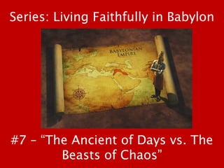 #7 – “The Ancient of Days vs. The
Beasts of Chaos”
Series: Living Faithfully in Babylon
 