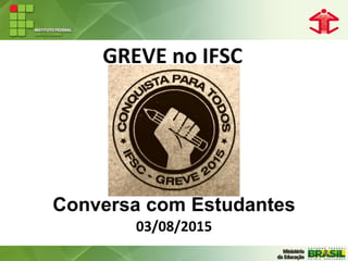 GREVE no IFSC
Conversa com Estudantes
03/08/2015
 