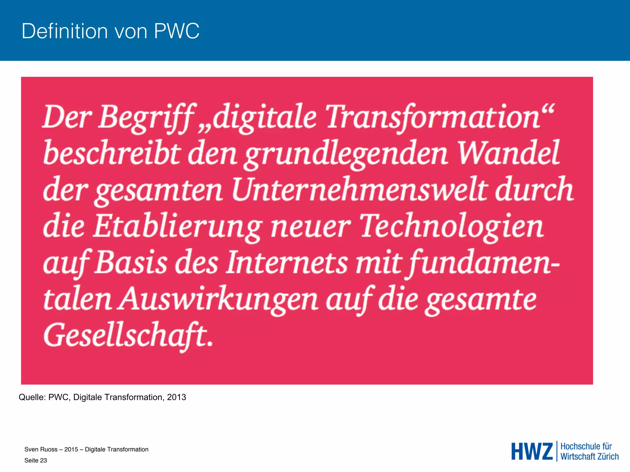 Sven Ruoss – 2015 – Digitale Transformation  
Seite 23!
Deﬁnition von PWC
Quelle: PWC, Digitale Transformation, 2013
 
