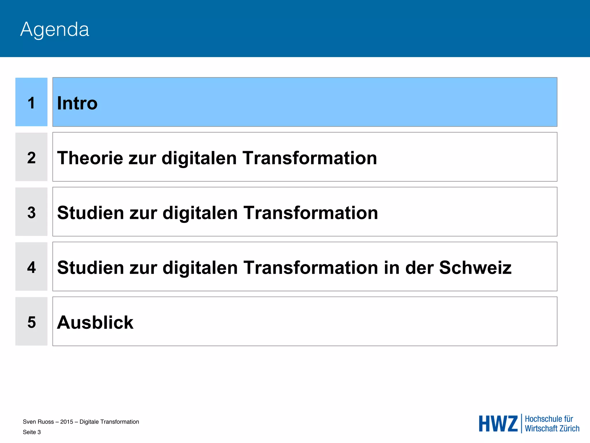 Sven Ruoss – 2015 – Digitale Transformation  
Seite 3!
Agenda
1
2
4
5
Intro
Theorie zur digitalen Transformation
Studien zur digitalen Transformation in der Schweiz
Ausblick
3 Studien zur digitalen Transformation
 