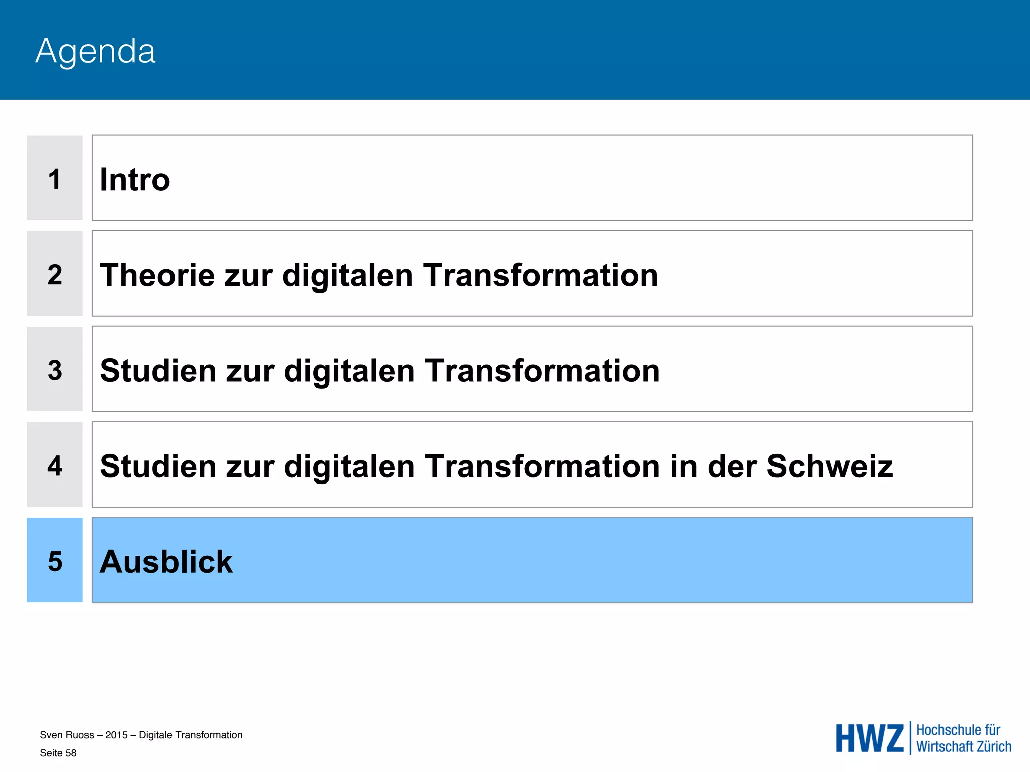 Sven Ruoss – 2015 – Digitale Transformation  
Seite 58!
Agenda
1
2
4
5
Intro
Theorie zur digitalen Transformation
Studien zur digitalen Transformation in der Schweiz
Ausblick
3 Studien zur digitalen Transformation
 