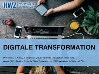 DIGITALE TRANSFORMATION!
Sven Ruoss, M.A. HSG, Studienleiter CAS Social Media Management an der HWZ !
August 2015 – Zürich – Center for Digital Business an der HWZ Hochschule für Wirtschaft Zürich !
 