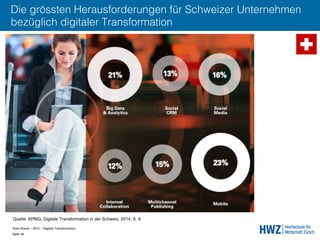 Sven Ruoss – 2015 – Digitale Transformation  
Seite 48!
Die grössten Herausforderungen für Schweizer Unternehmen
bezüglich digitaler Transformation
Quelle: KPMG, Digitale Transformation in der Schweiz, 2014, S. 8
 