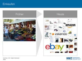 Sven Ruoss – 2015 – Digitale Transformation  
Seite 6!
Früher Heute
Einkaufen
 