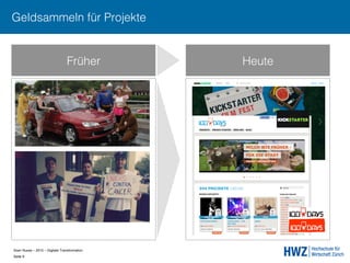 Sven Ruoss – 2015 – Digitale Transformation  
Seite 9!
Früher Heute
Geldsammeln für Projekte
 