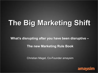 What’s disrupting after you have been disruptive –
The new Marketing Rule Book
ADMA Global Forum, Sydney 4.8.2015
Christian Magel, Co-Founder amaysim
The Big Marketing ShiftThe Big Marketing Shift
 