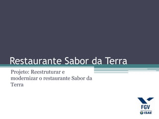 Restaurante Sabor da Terra
Projeto: Reestruturar e
modernizar o restaurante Sabor da
Terra
 