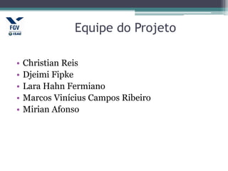Equipe do Projeto
• Christian Reis
• Djeimi Fipke
• Lara Hahn Fermiano
• Marcos Vinícius Campos Ribeiro
• Mirian Afonso
 