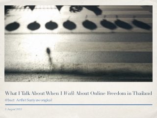 5 August 2015
What ITalk AboutWhen I Walk About Online Freedom inThailand
@bact Arthit Suriyawongkul
 