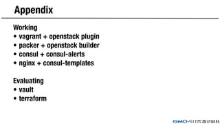 Appendix
Working
• vagrant + openstack plugin
• packer + openstack builder
• consul + consul-alerts
• nginx + consul-templ...
